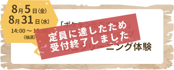 8月5日（金）8月31日（水）14:00～15:30（抽選）「ポケモン化石博物館」開催記念ワークショップ化石クリーニング体験